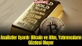 Analistler Uyardı: Bitcoin ve Altın, Yatırımcıların Gözdesi Oluyor!