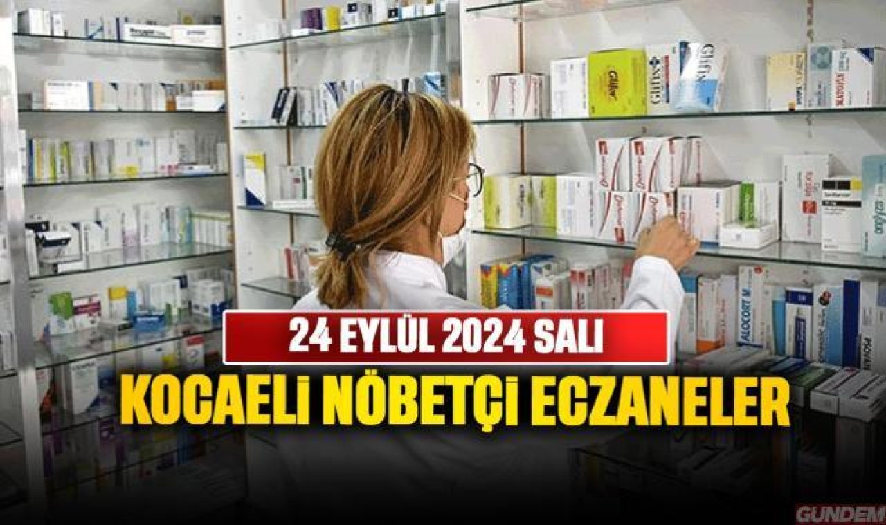 24 EYLÜL 2024 KOCAELİ NÖBETÇİ ECZANELER: İzmit, Gebze, Gölcük...