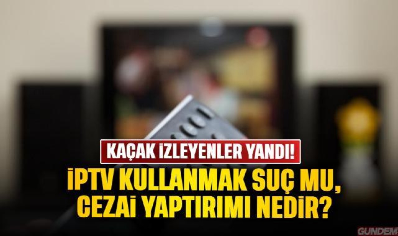 IPTV izleyenler tespit edilebilir mi, suç mu, cezası nedir? Kaçak maç yayın izleme cezası 2024