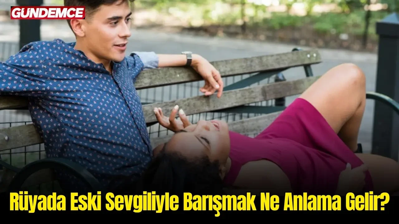 Rüyada Eski Sevgiliyle Barışmak Ne Anlama Gelir? İşte Rüya Tabirleri 1