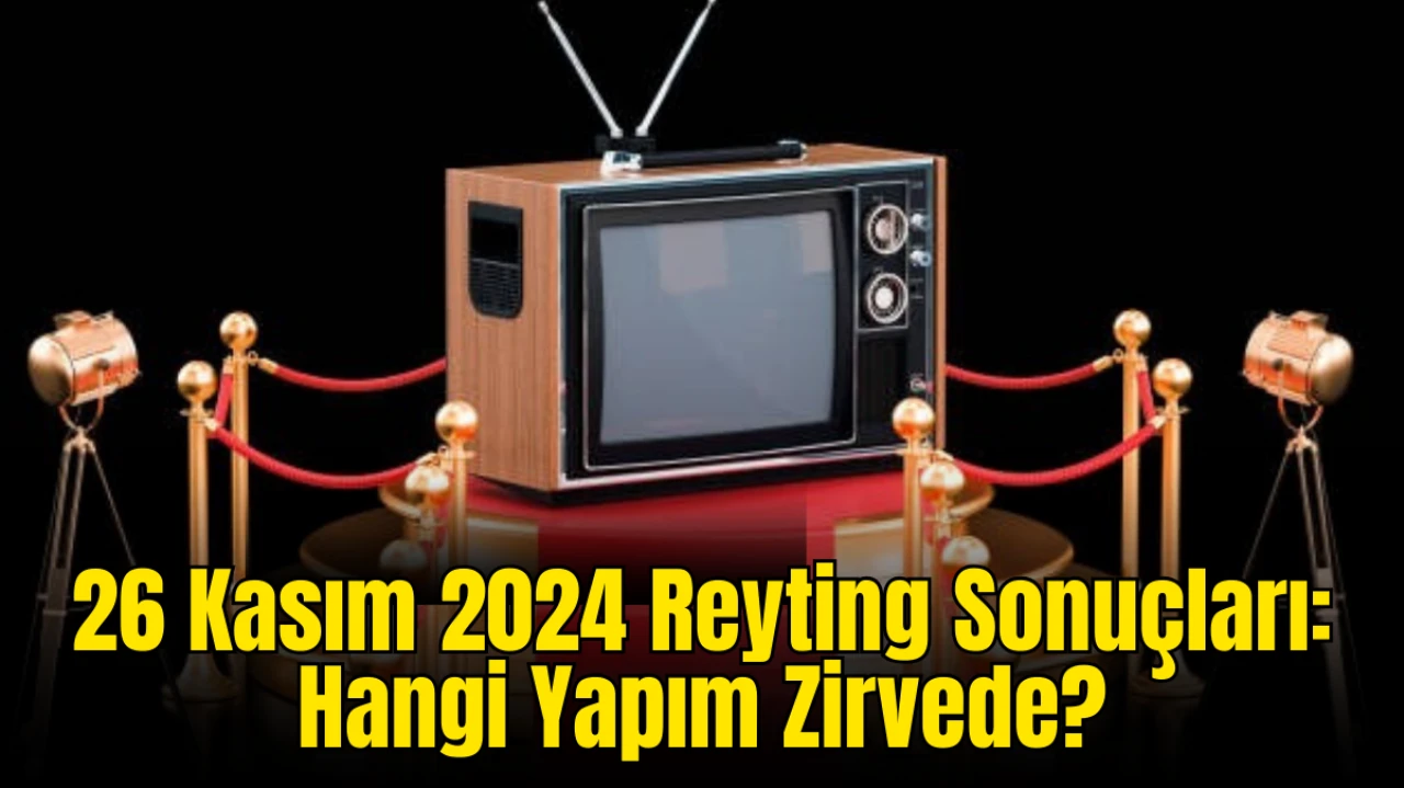 26 Kasım 2024 Reyting Sonuçları Açıklandı! Aşk, Evlilik, Boşanma, Bahar, Bir Gece Masalı, Mehmed Fetihler Sultanı Kaçıncı Sırada?