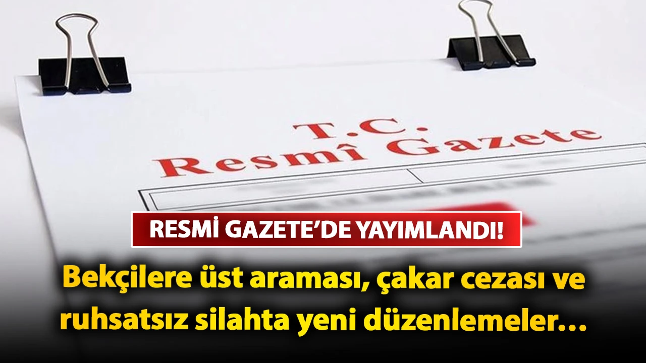 Resmi Gazete’de yayımlandı! Bekçilere üst araması, çakar cezası ve ruhsatsız silahta yeni düzenlemeler…