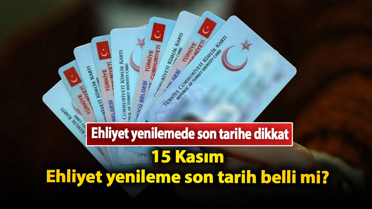 Ehliyet yenileme de son tarih ne zaman? 15 Kasım ehliyet yenileme son tarih belli mi?