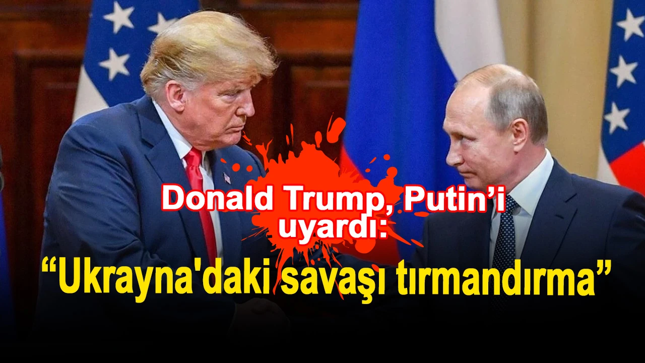 Donald Trump, Putin’i uyardı: “Ukrayna'daki savaşı tırmandırma”