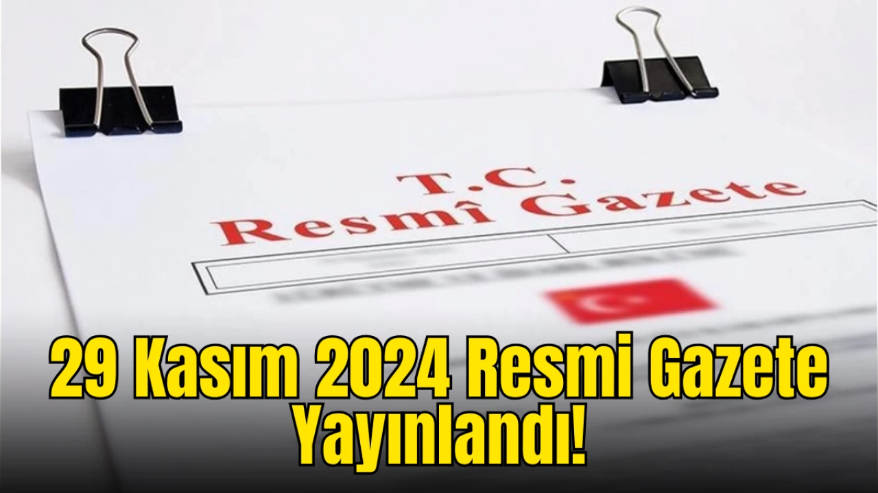 29 Kasım 2024 Resmi Gazete Yayımlandı: İşte Günün Öne Çıkan Kararları