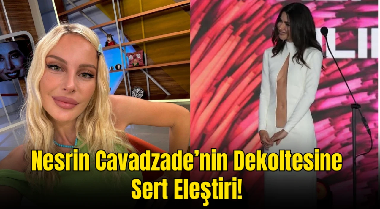 Hande Sarıoğlu ve Pınar Eliçe’den Nesrin Cavadzade’nin Dekoltesine Sert Eleştiri! Sosyal Medya Ayağa Kalktı