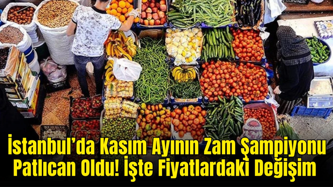 İstanbul’da Kasım Ayının Zam Şampiyonu Patlıcan Oldu! İşte Fiyatlardaki Değişim