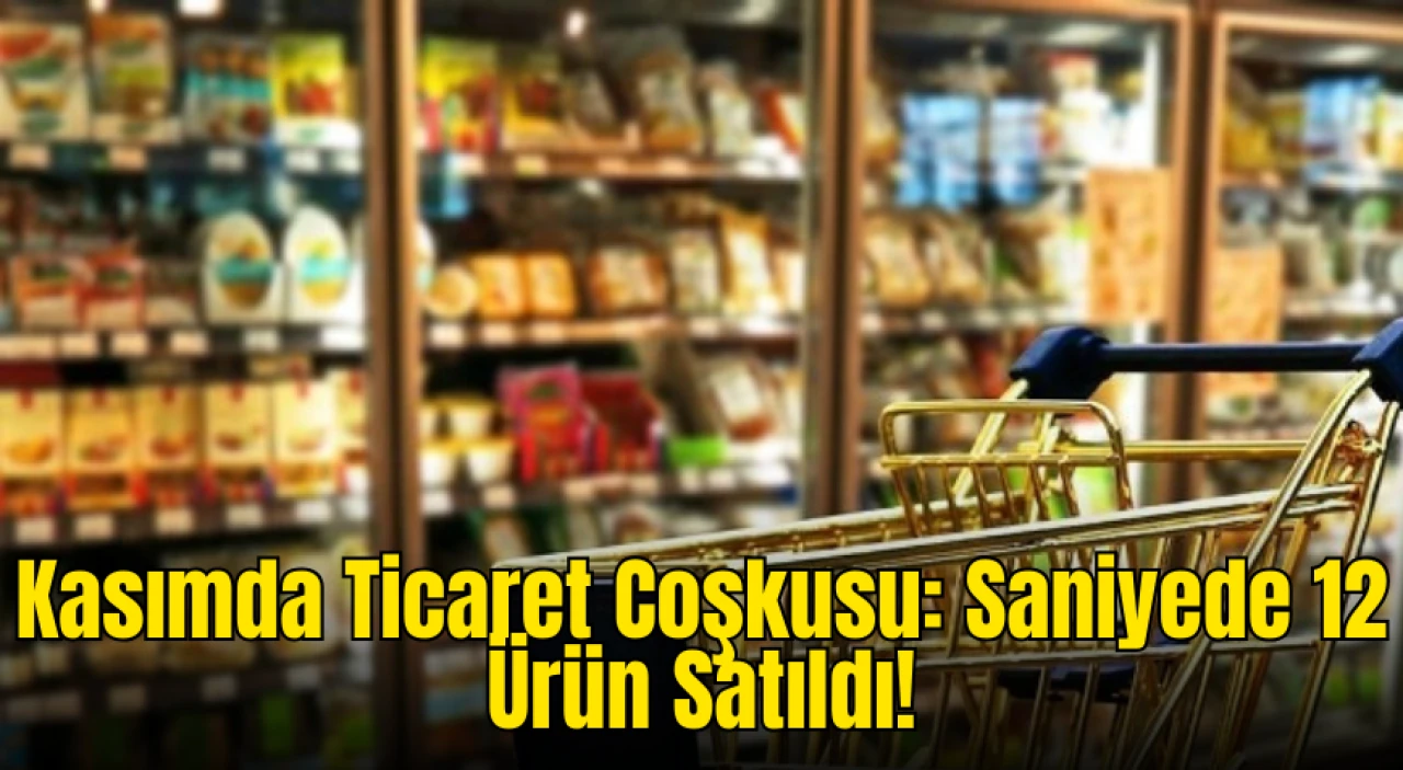 Kasımda Büyük Ticaret Rekoru: Saniyede 12 Ürün Satıldı!