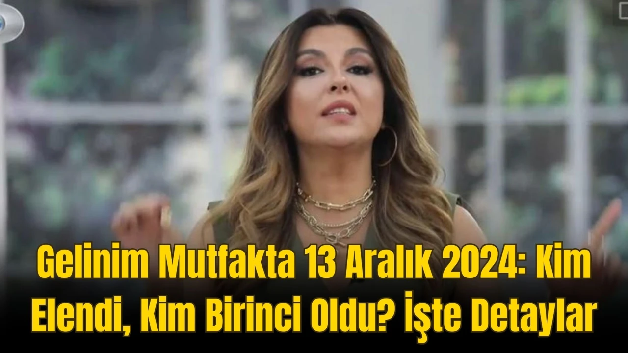 Gelinim Mutfakta 13 Aralık 2024: Kim Elendi, Kim Birinci Oldu? İşte Detaylar