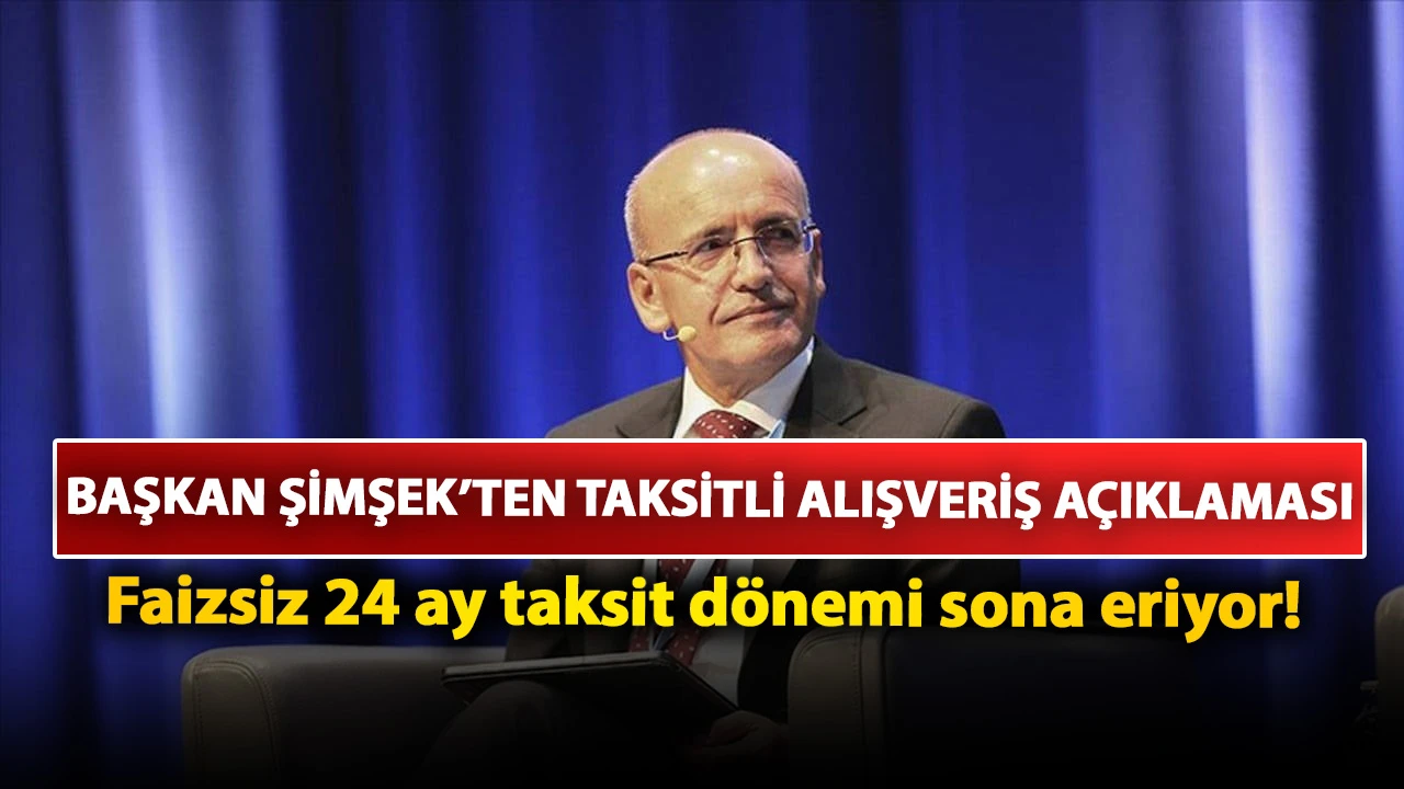 Başkan Şimşek’ten taksitli alışveriş açıklaması: Faizsiz 24 ay taksit dönemi sona eriyor!