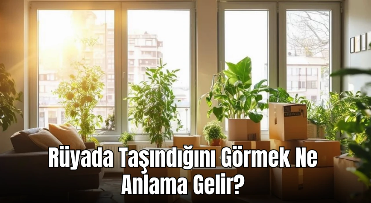 Rüyada Taşındığını Görmek Ne Anlama Gelir? Rüya Tabirleri