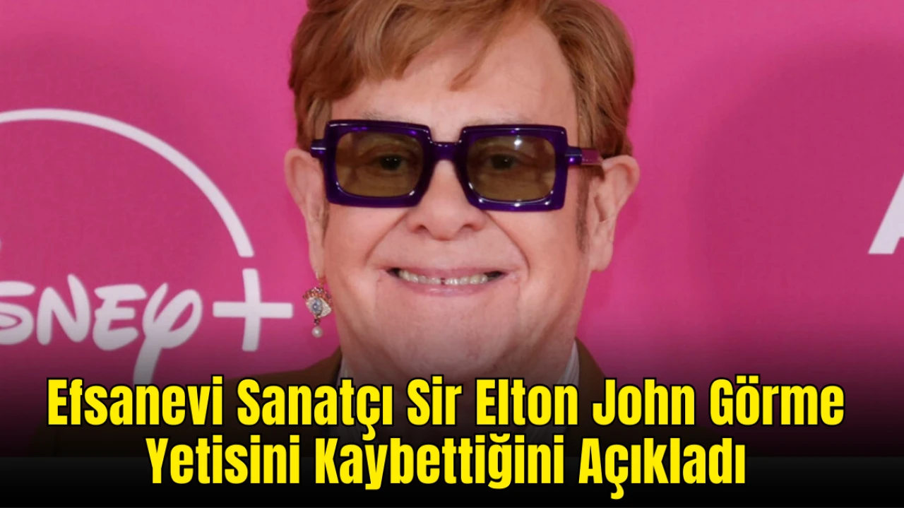 Tarihin Efsanevi Sanatçısı Sir Elton John Görme Yetisini Kalıcı Olarak Kaybettiğini Açıkladı!