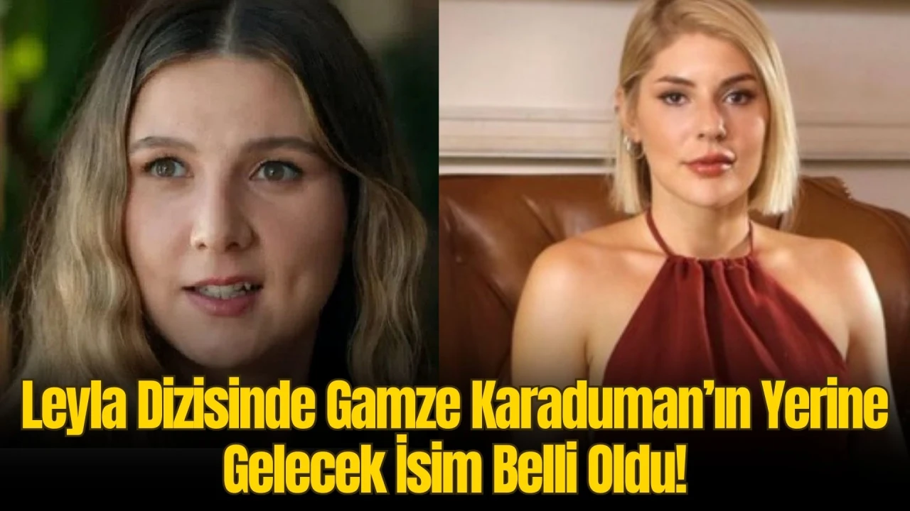 Ani Ayrılığı Şaşırtmıştı! Leyla Dizisinde Gamze Karaduman’ın Yerine Gelecek İsim Belli Oldu: Benzerlikleri Çok Konuşulacak…