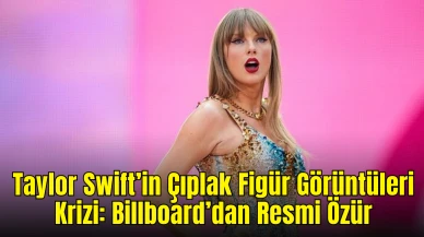 Taylor Swift’in Çıplak Figür Görüntüleri Krizi: Billboard’dan Resmi Özür Geldi! Hayranlardan Büyük Tepki