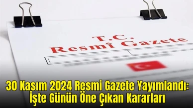 30 Kasım 2024 Resmi Gazete Yayımlandı: İşte Günün Öne Çıkan Kararları