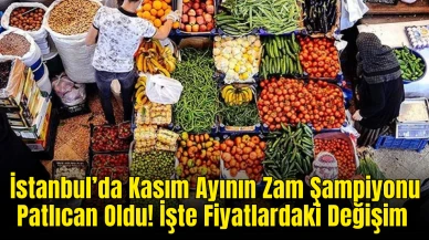 İstanbul’da Kasım Ayının Zam Şampiyonu Patlıcan Oldu! İşte Fiyatlardaki Değişim