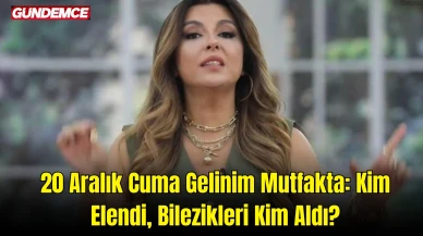 20 Aralık Cuma Gelinim Mutfakta: Kim Elendi, Bilezikleri Kim Aldı? İşte Toplam Puan Durumu