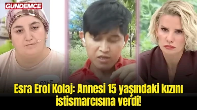 Esra Erol Kolaj: Annesi 15 yaşındaki kızını istismarcısına verdi!