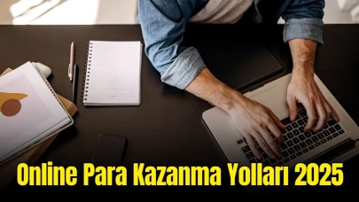 Online Para Kazanma Yolları 2025: Evden Çalışarak Nasıl Gelir Elde Edilir?