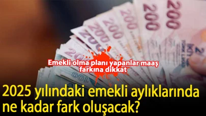 Emekli olma planı yapanlar maaş farkına dikkat: 2025 yılındaki emekli aylıklarında ne kadar fark oluşacak? İşte, detaylar…