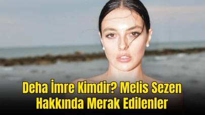 Deha İmre Kimdir? Melis Sezen Hakkında Merak Edilenler