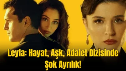 Leyla: Hayat, Aşk, Adalet Dizisinde Şok Gelişme! O İsim Diziden Ayrılıyor