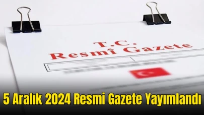 5 Aralık 2024 Resmi Gazete Yayımlandı: İşte Günün Öne Çıkan Kararları!