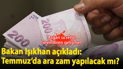 Asgari ücrette sevindiren gelişme! Bakan Işıkhan açıkladı: Temmuz’da ara zam yapılacak mı?