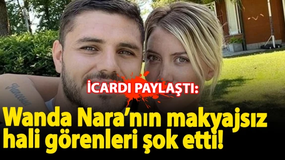 Icardi paylaştı, Wanda Nara’nın makyajsız hali görenleri şok etti!