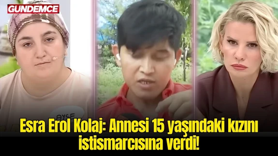 Esra Erol Kolaj: Annesi 15 yaşındaki kızını istismarcısına verdi!